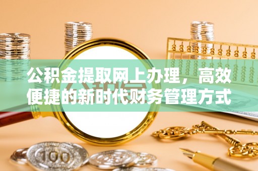 绵阳公积金提取网上办理，高效便捷的新时代财务管理方式
