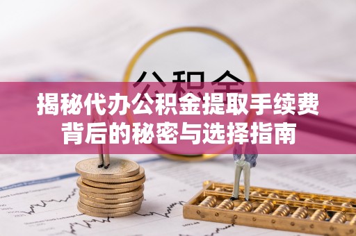 绵阳揭秘代办公积金提取手续费背后的秘密与选择指南