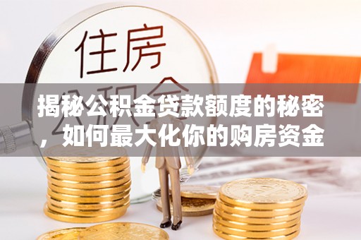 绵阳揭秘公积金贷款额度的秘密，如何最大化你的购房资金