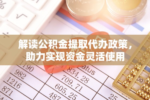 绵阳解读公积金提取代办政策，助力实现资金灵活使用