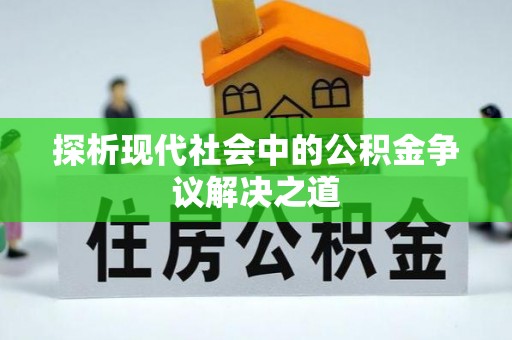 绵阳探析现代社会中的公积金争议解决之道
