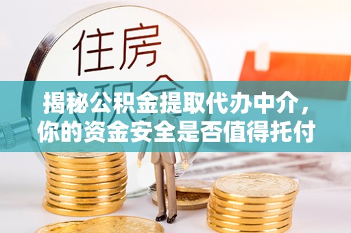 绵阳揭秘公积金提取代办中介，你的资金安全是否值得托付？