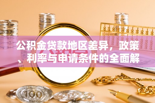 绵阳公积金贷款地区差异，政策、利率与申请条件的全面解析