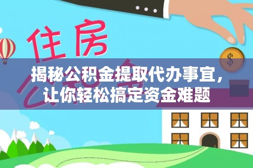 绵阳揭秘公积金提取代办事宜，让你轻松搞定资金难题