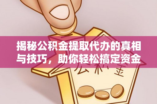 绵阳揭秘公积金提取代办的真相与技巧，助你轻松搞定资金流动问题