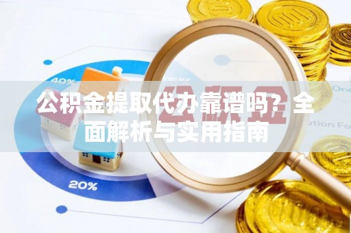 绵阳公积金提取代办靠谱吗？全面解析与实用指南