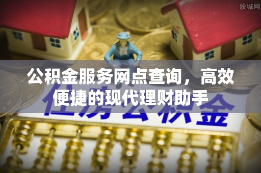 绵阳公积金服务网点查询，高效便捷的现代理财助手