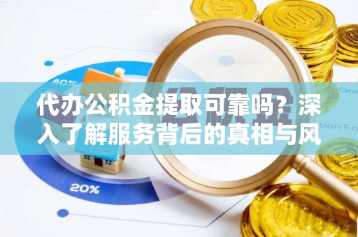 绵阳代办公积金提取可靠吗？深入了解服务背后的真相与风险