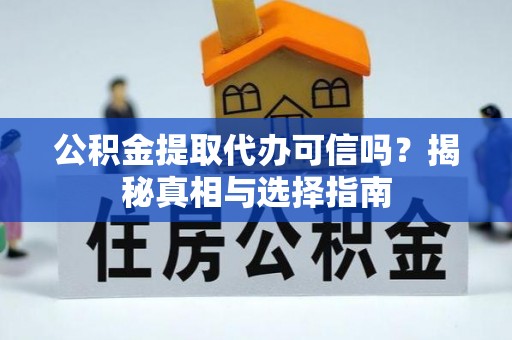 绵阳公积金提取代办可信吗？揭秘真相与选择指南