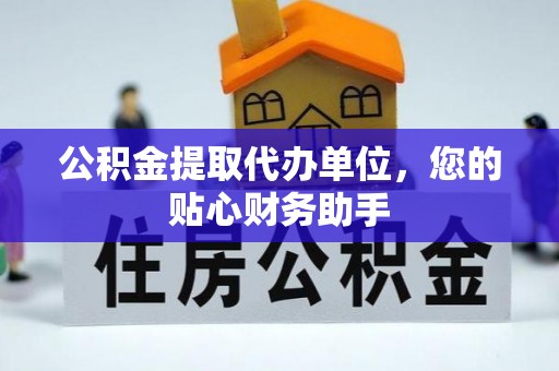 绵阳公积金提取代办单位，您的贴心财务助手
