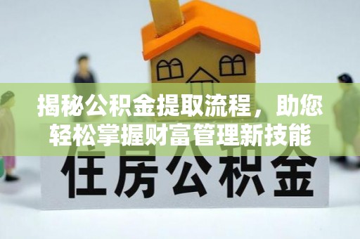 绵阳揭秘公积金提取流程，助您轻松掌握财富管理新技能