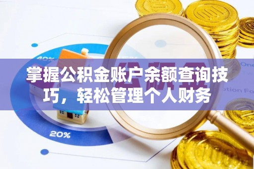 绵阳掌握公积金账户余额查询技巧，轻松管理个人财务