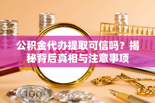绵阳公积金代办提取可信吗？揭秘背后真相与注意事项