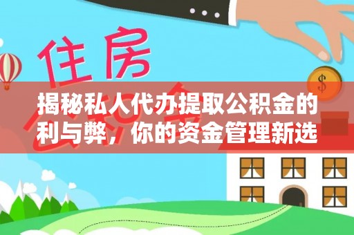 绵阳揭秘私人代办提取公积金的利与弊，你的资金管理新选择