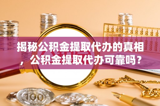 绵阳揭秘公积金提取代办的真相，公积金提取代办可靠吗？