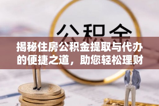 绵阳揭秘住房公积金提取与代办的便捷之道，助您轻松理财