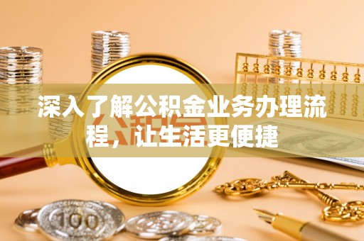 绵阳深入了解公积金业务办理流程，让生活更便捷
