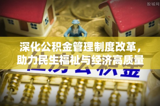 绵阳深化公积金管理制度改革，助力民生福祉与经济高质量发展