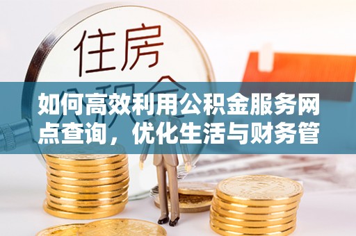 绵阳如何高效利用公积金服务网点查询，优化生活与财务管理