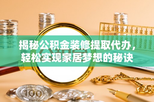 绵阳揭秘公积金装修提取代办，轻松实现家居梦想的秘诀