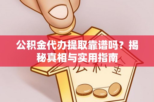 绵阳公积金代办提取靠谱吗？揭秘真相与实用指南