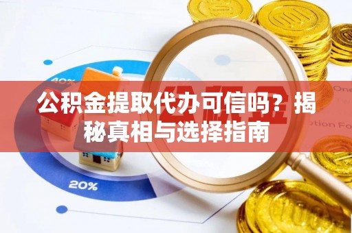 绵阳公积金提取代办可信吗？揭秘真相与选择指南