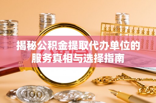 绵阳揭秘公积金提取代办单位的服务真相与选择指南