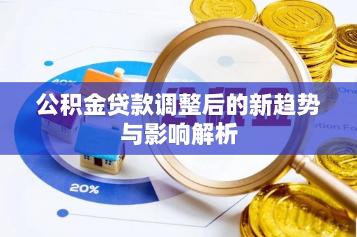 绵阳公积金贷款调整后的新趋势与影响解析