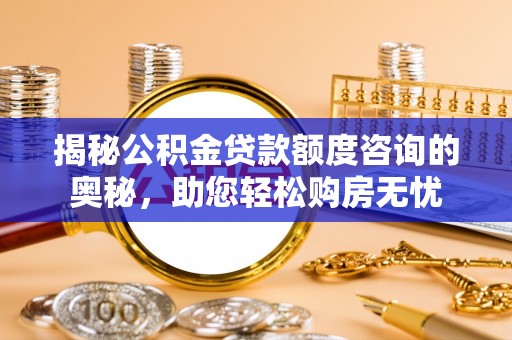 绵阳揭秘公积金贷款额度咨询的奥秘，助您轻松购房无忧