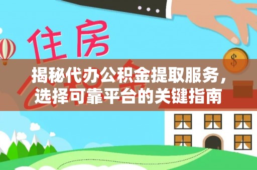 绵阳揭秘代办公积金提取服务，选择可靠平台的关键指南