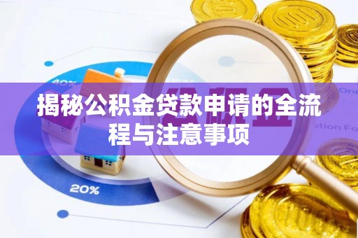 绵阳揭秘公积金贷款申请的全流程与注意事项