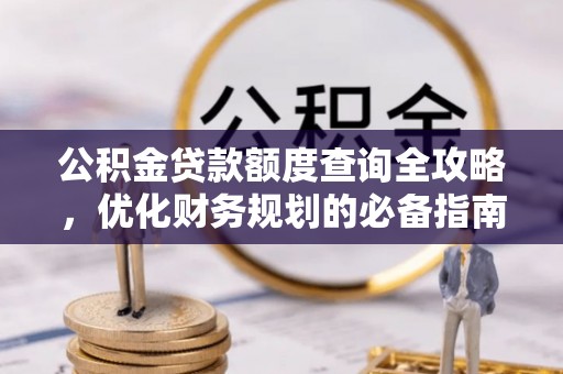 绵阳公积金贷款额度查询全攻略，优化财务规划的必备指南