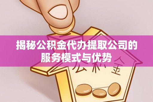 绵阳揭秘公积金代办提取公司的服务模式与优势