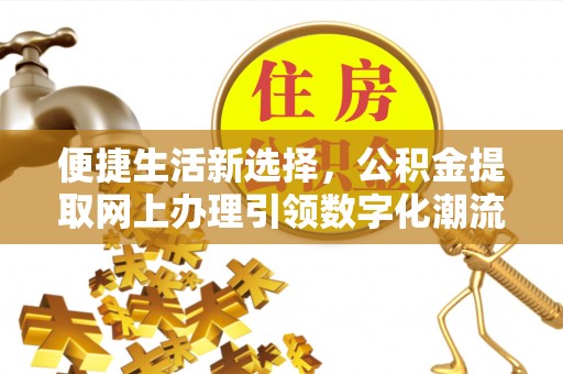 绵阳便捷生活新选择，公积金提取网上办理引领数字化潮流