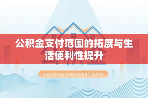 绵阳公积金支付范围的拓展与生活便利性提升