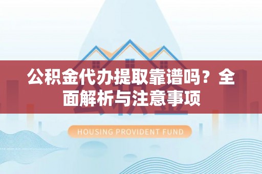 绵阳公积金代办提取靠谱吗？全面解析与注意事项