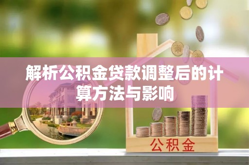 绵阳解析公积金贷款调整后的计算方法与影响