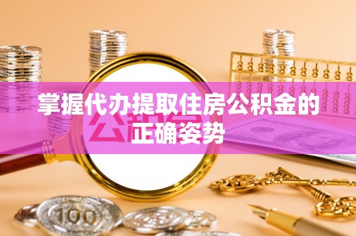 绵阳掌握代办提取住房公积金的正确姿势