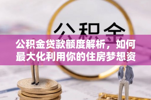 绵阳公积金贷款额度解析，如何最大化利用你的住房梦想资金