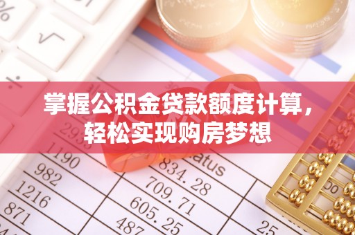 绵阳掌握公积金贷款额度计算，轻松实现购房梦想