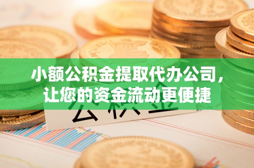 绵阳小额公积金提取代办公司，让您的资金流动更便捷