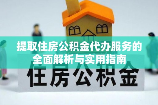 绵阳提取住房公积金代办服务的全面解析与实用指南