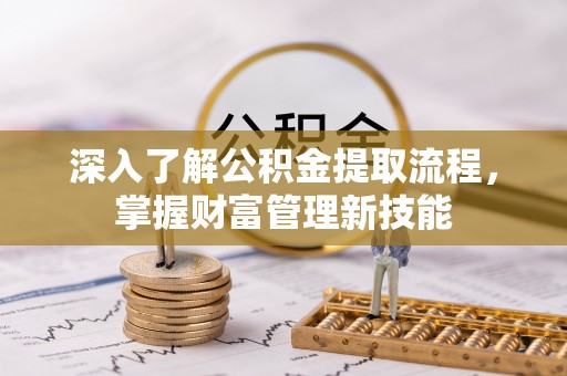 绵阳深入了解公积金提取流程，掌握财富管理新技能