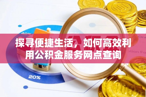 绵阳探寻便捷生活，如何高效利用公积金服务网点查询