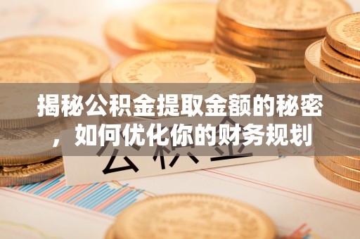 绵阳揭秘公积金提取金额的秘密，如何优化你的财务规划