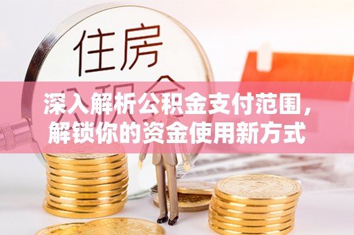 绵阳深入解析公积金支付范围，解锁你的资金使用新方式