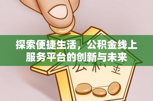 绵阳探索便捷生活，公积金线上服务平台的创新与未来