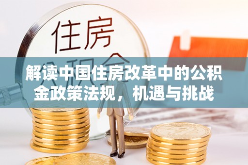绵阳解读中国住房改革中的公积金政策法规，机遇与挑战
