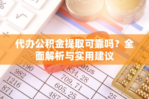 绵阳代办公积金提取可靠吗？全面解析与实用建议