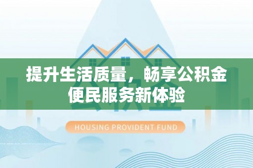绵阳提升生活质量，畅享公积金便民服务新体验